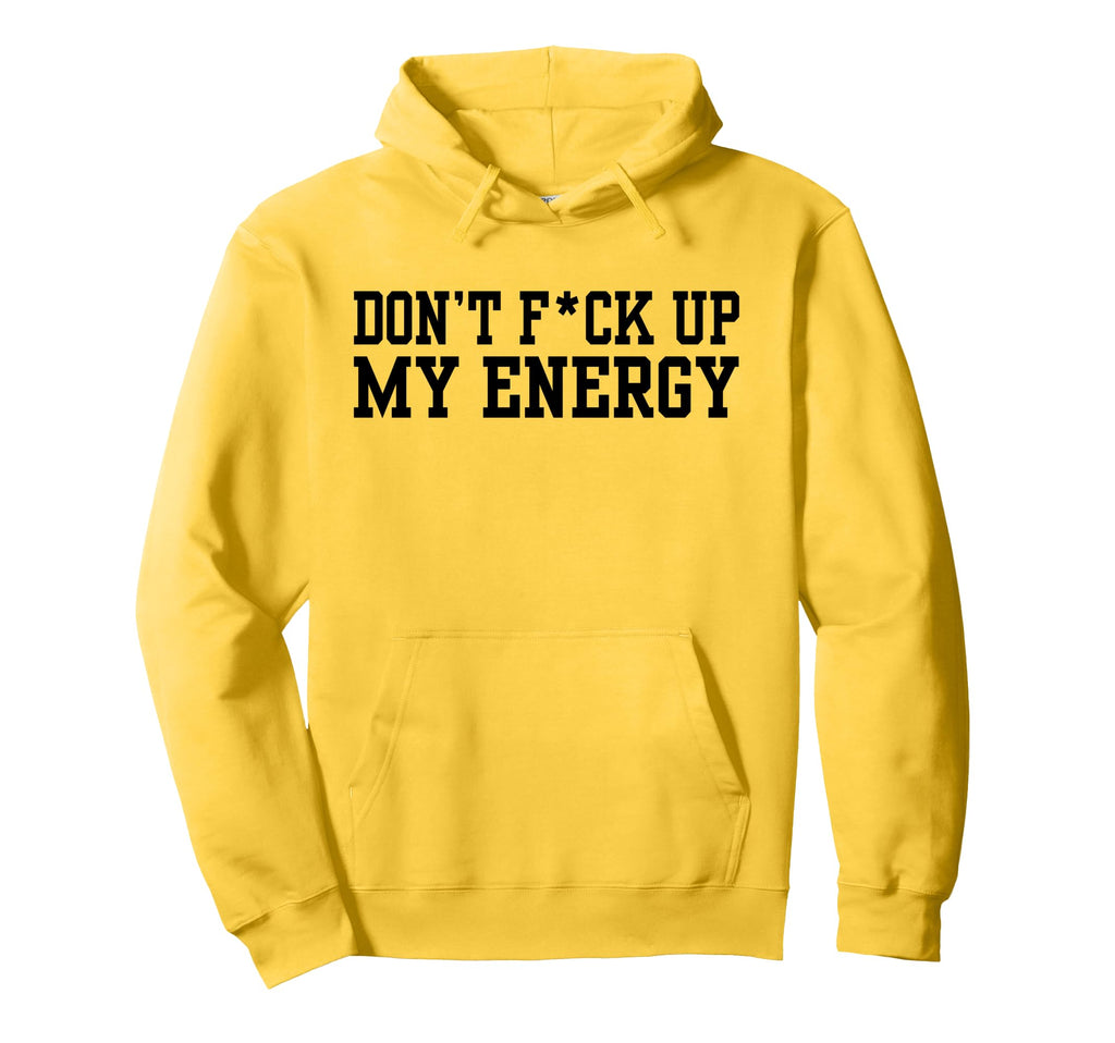 Dont Fck Up My Energy Dont Mess My Hoodie - Fun Novelty Design Men Women - T-Shirt, Sweatshirt, Hoodie