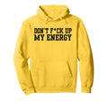 Dont Fck Up My Energy Dont Mess My Hoodie - Fun Novelty Design Men Women - T-Shirt, Sweatshirt, Hoodie