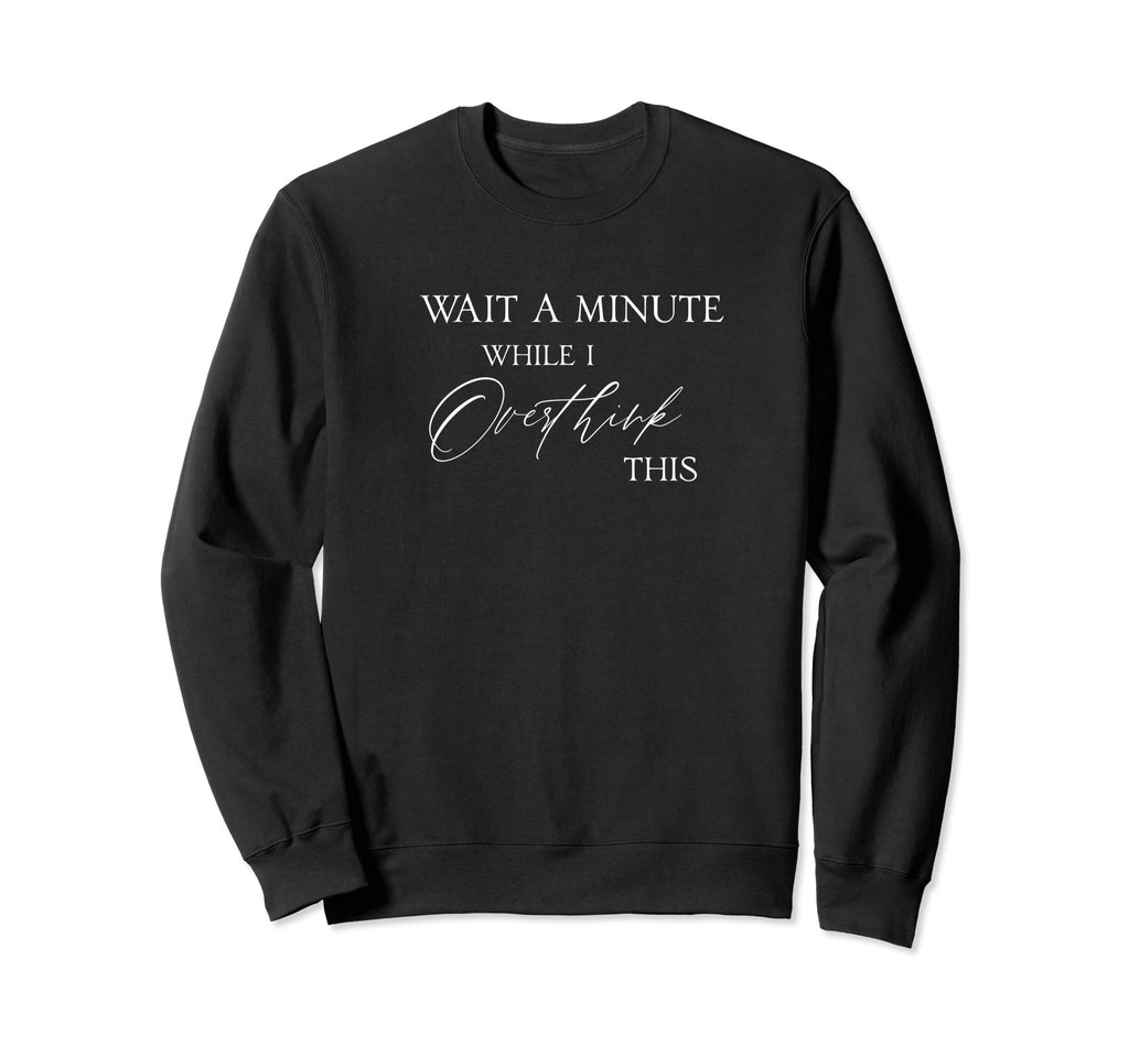 Wait Minute While I Overthink This Sweatshirt - Unique Graphic Unisex - T-Shirt, Sweatshirt, Hoodie