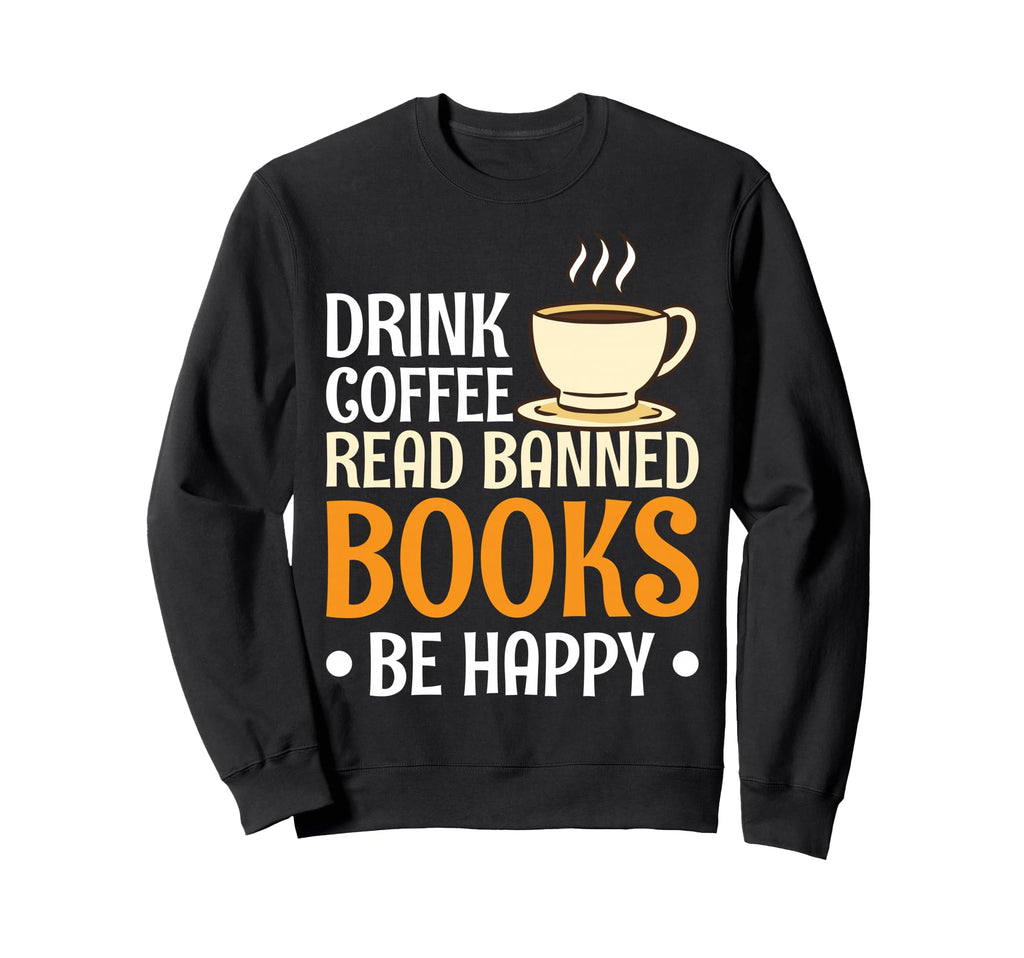 Drink Coffee Read Banned Books Be Happy Sweatshirt - Graphic Print Unisex - T-Shirt, Sweatshirt, Hoodie
