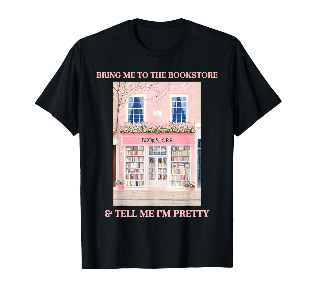 Bring Me To Bookstore And Tell Me Im Pretty T-Shirt - Graphic Print Unisex - T-Shirt, Sweatshirt, Hoodie