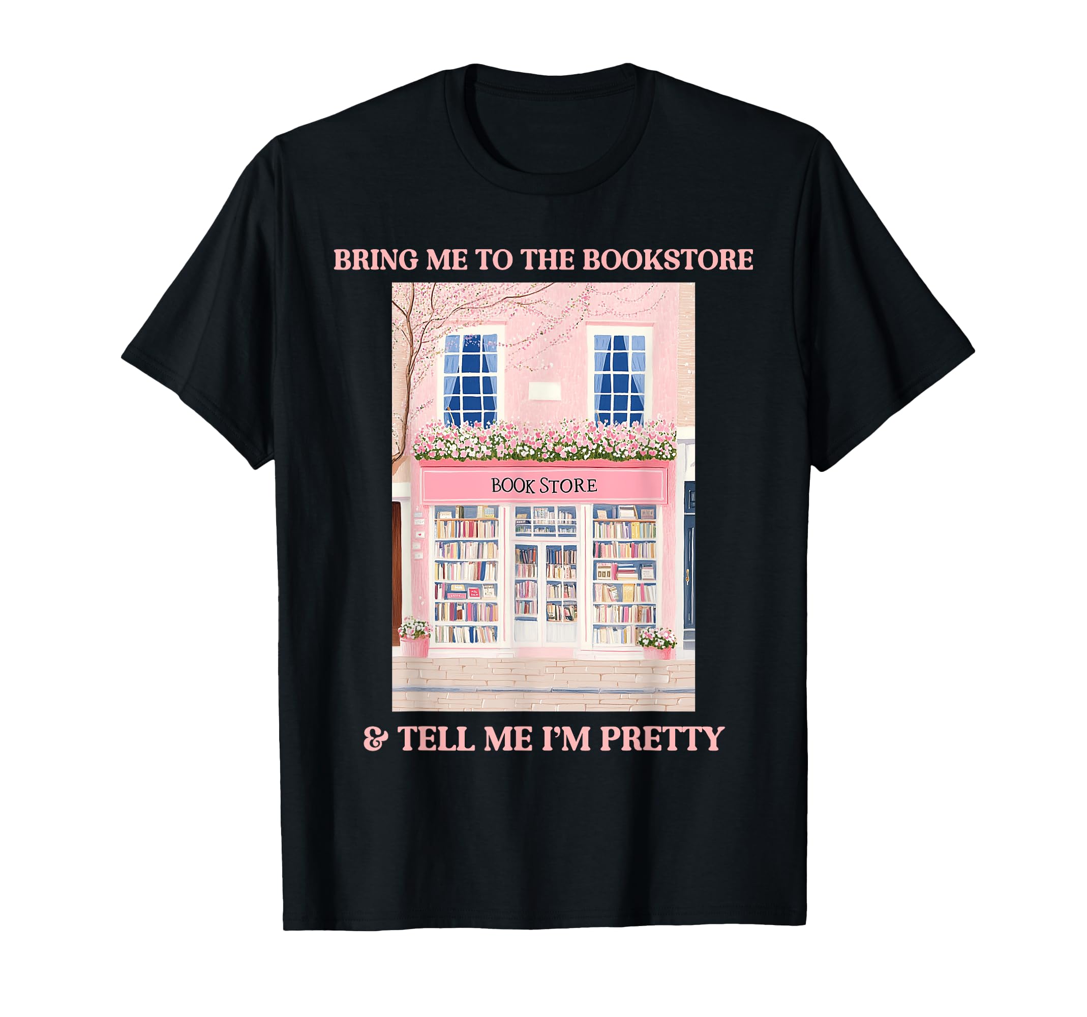 Bring Me To Bookstore And Tell Me Im Pretty T-Shirt - Graphic Print Unisex - T-Shirt, Sweatshirt, Hoodie