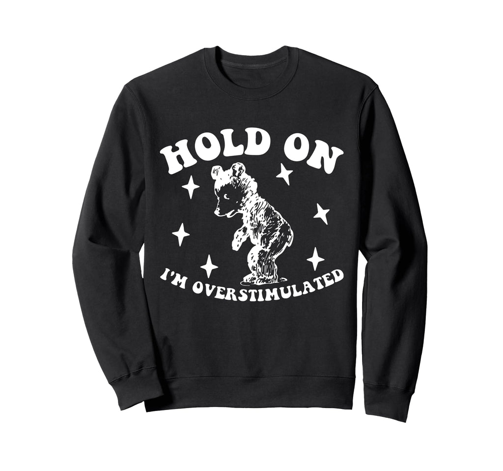 Bear Hold Im Overstimulated Gift Sweatshirt - Graphic Print Unisex - T-Shirt, Sweatshirt, Hoodie