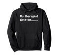 My Therapist Gave Up Funny Sarcastic Hoodie - Minimalist Print for Adults - T-Shirt, Sweatshirt, Hoodie