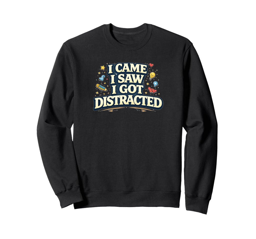 I Came I Saw I Got Distracted Funny Sweatshirt - Novelty Apparel for Adults - T-Shirt, Sweatshirt, Hoodie