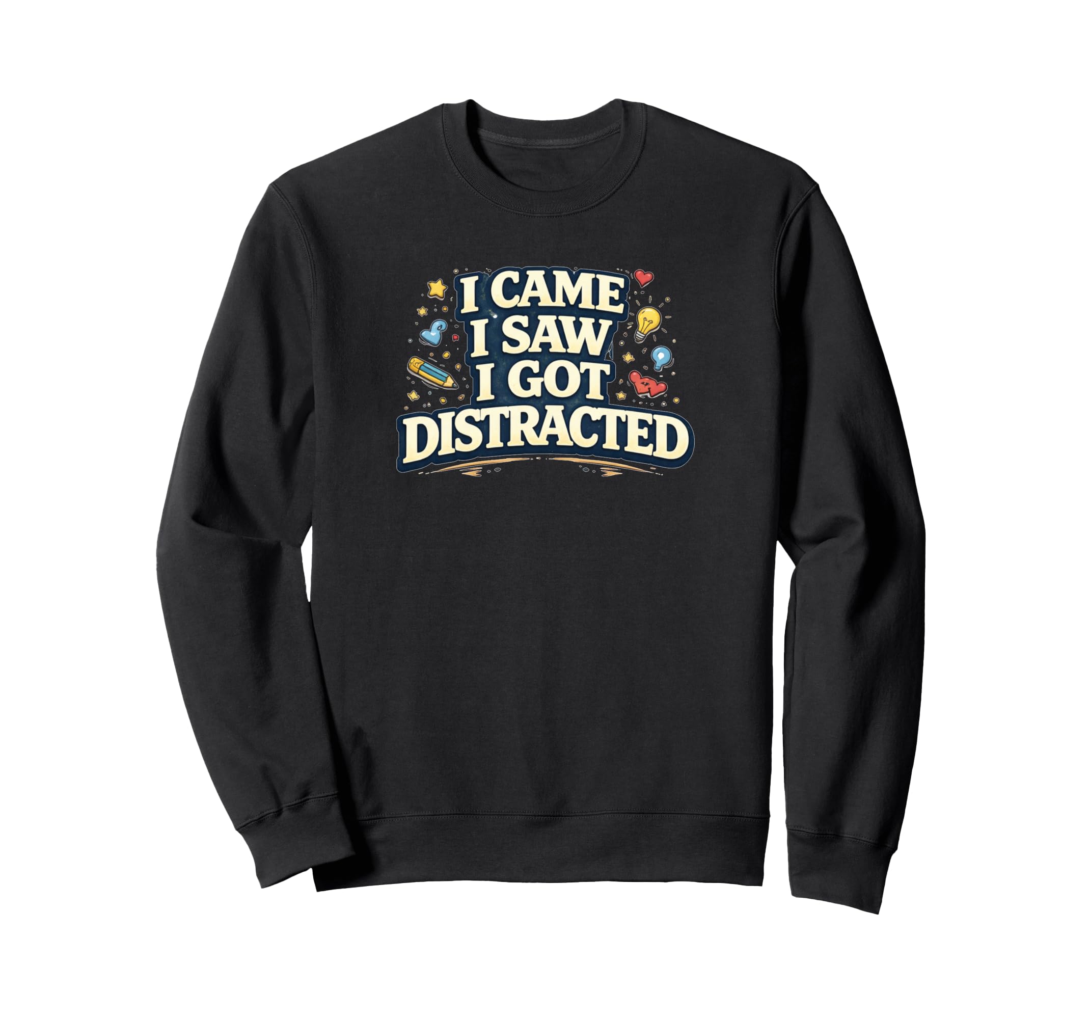 I Came I Saw I Got Distracted Funny Sweatshirt - Novelty Apparel for Adults - T-Shirt, Sweatshirt, Hoodie