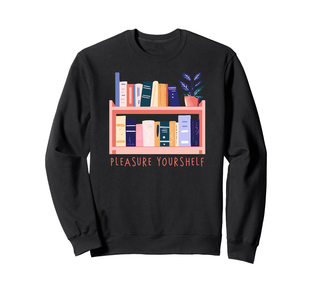 Book Lover Pleasure Your Shelf Sweatshirt - Novelty Apparel Unisex - T-Shirt, Sweatshirt, Hoodie
