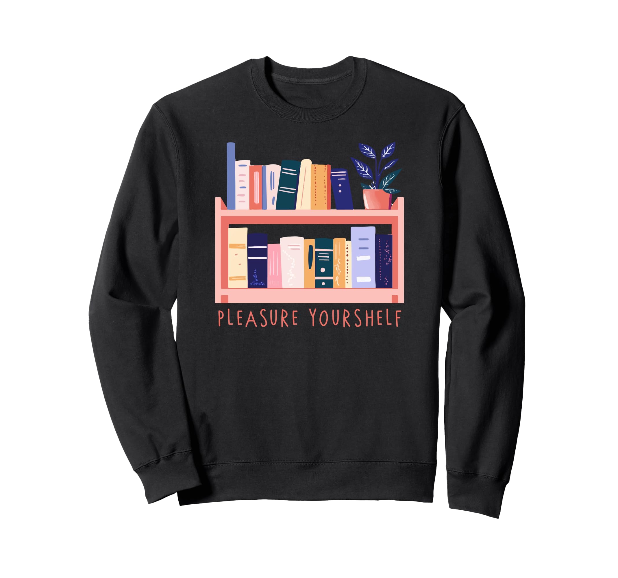 Book Lover Pleasure Your Shelf Sweatshirt - Novelty Apparel Unisex - T-Shirt, Sweatshirt, Hoodie
