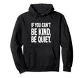 If You Cant Be Kind Be Quiet Hoodie - Fun Novelty Design Unisex - T-Shirt, Sweatshirt, Hoodie