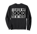 I Closed My Book To Be Here Sweatshirt - Casual Everyday Wear for Adults - T-Shirt, Sweatshirt, Hoodie