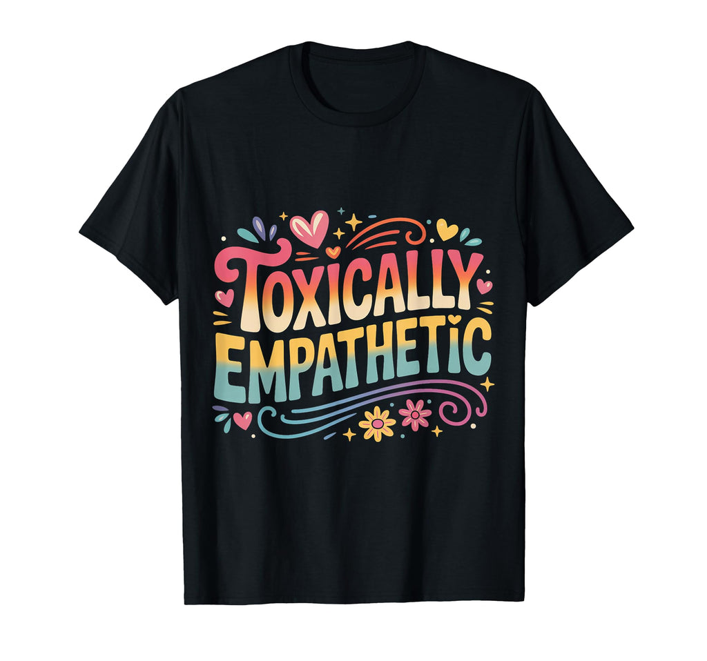 Toxically Empathetic Burnout T-Shirt - Minimalist Print for Adults - T-Shirt, Sweatshirt, Hoodie