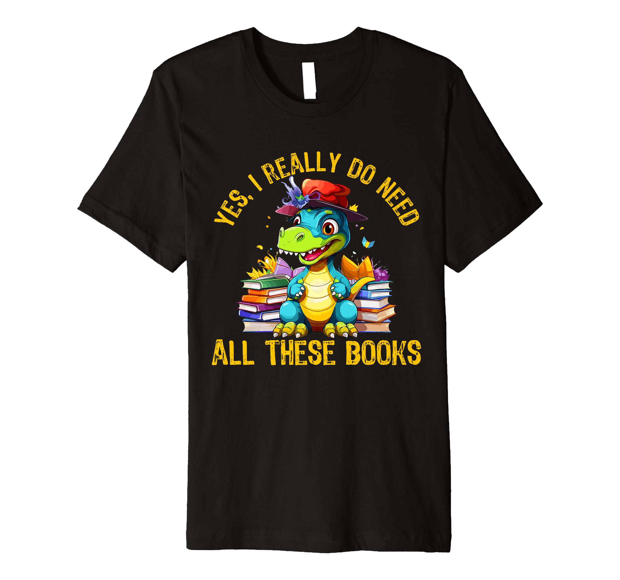 Yes I Really Do Need All These Books T-Shirt - Graphic Print Men Women - T-Shirt, Sweatshirt, Hoodie