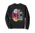 Be Kind To Your Mind Floral Mental Sweatshirt - Minimalist Print Men Women - T-Shirt, Sweatshirt, Hoodie