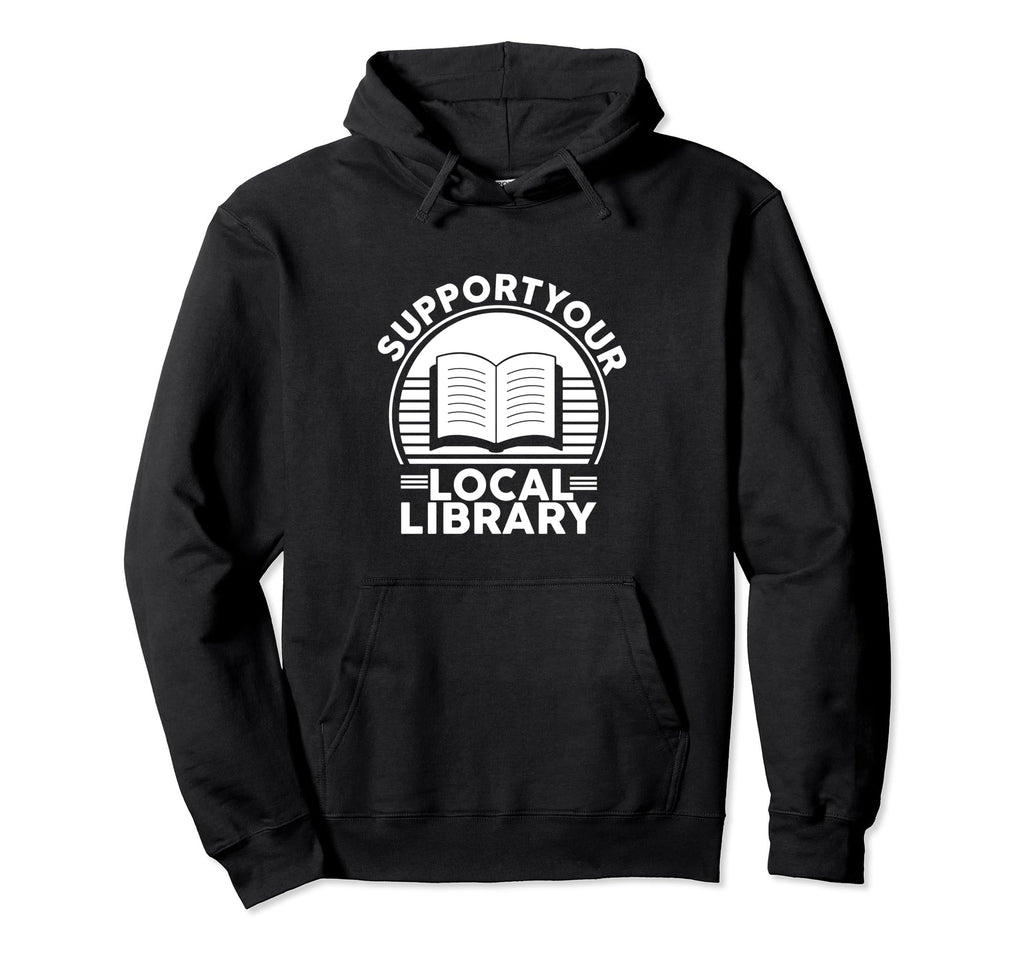 Support Your Local Library Book Lovers Hoodie - Graphic Print Men Women - T-Shirt, Sweatshirt, Hoodie