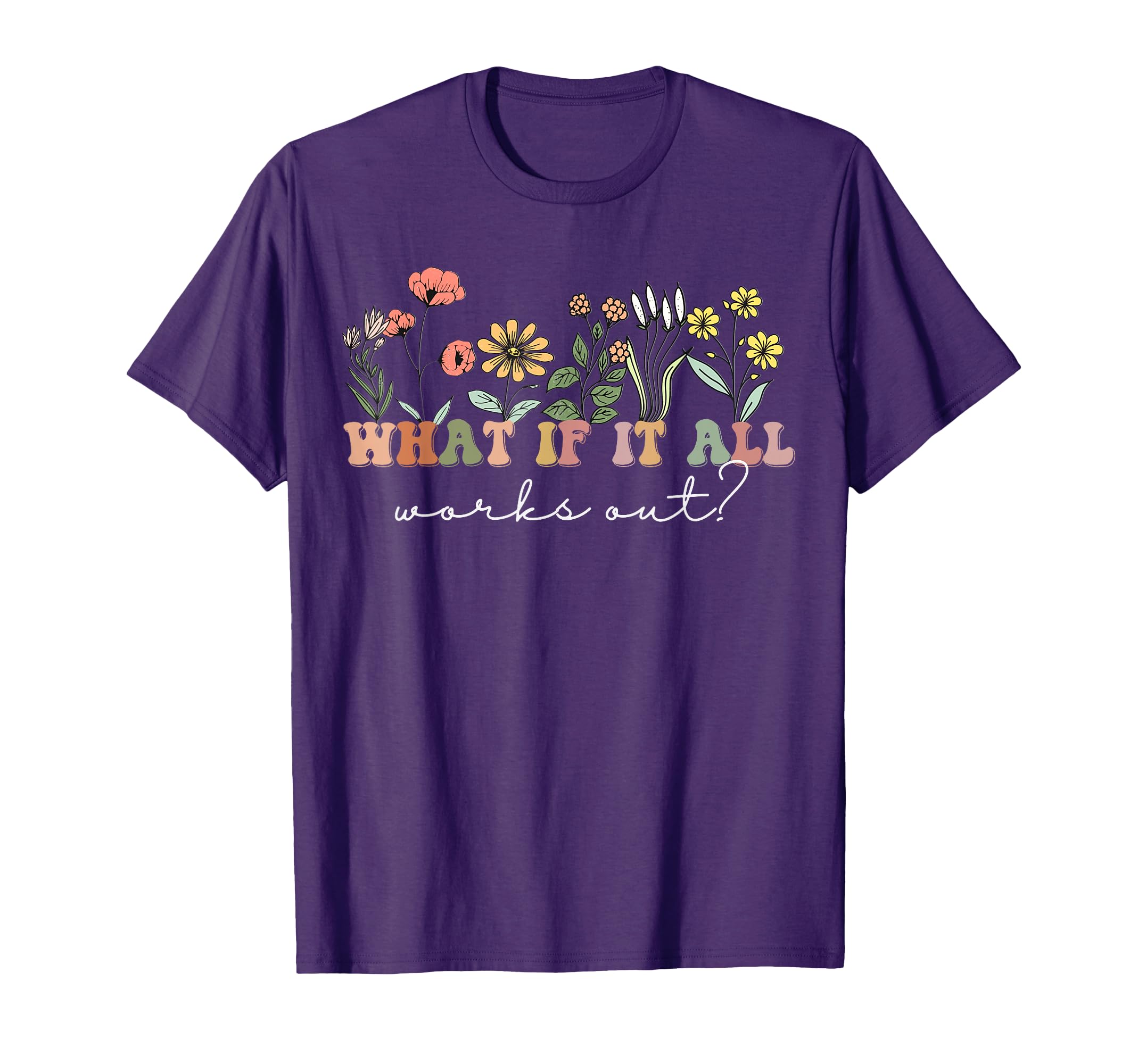What If It All Works Out Floral Mental T-Shirt - Custom Art Print Unisex - T-Shirt, Sweatshirt, Hoodie
