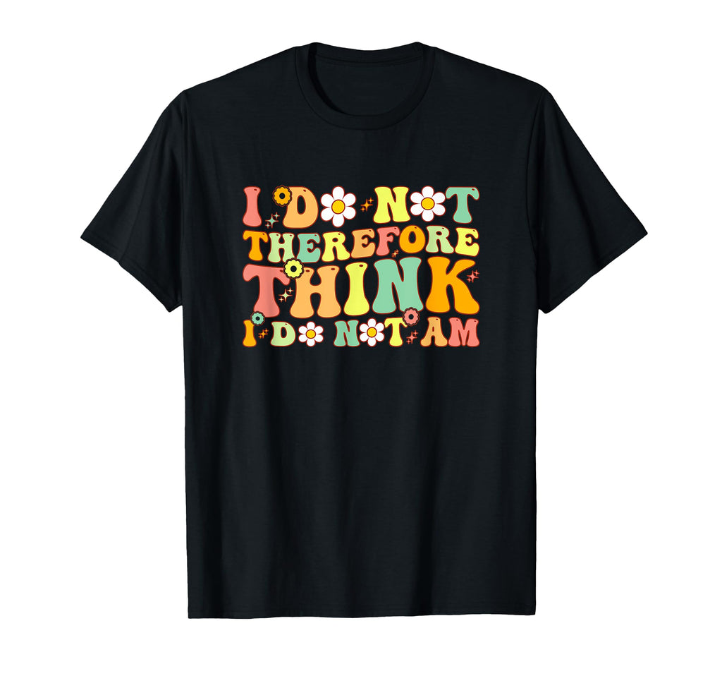 I Do Not Think Therefore I Do Not Am T-Shirt - Minimalist Print Unisex - T-Shirt, Sweatshirt, Hoodie