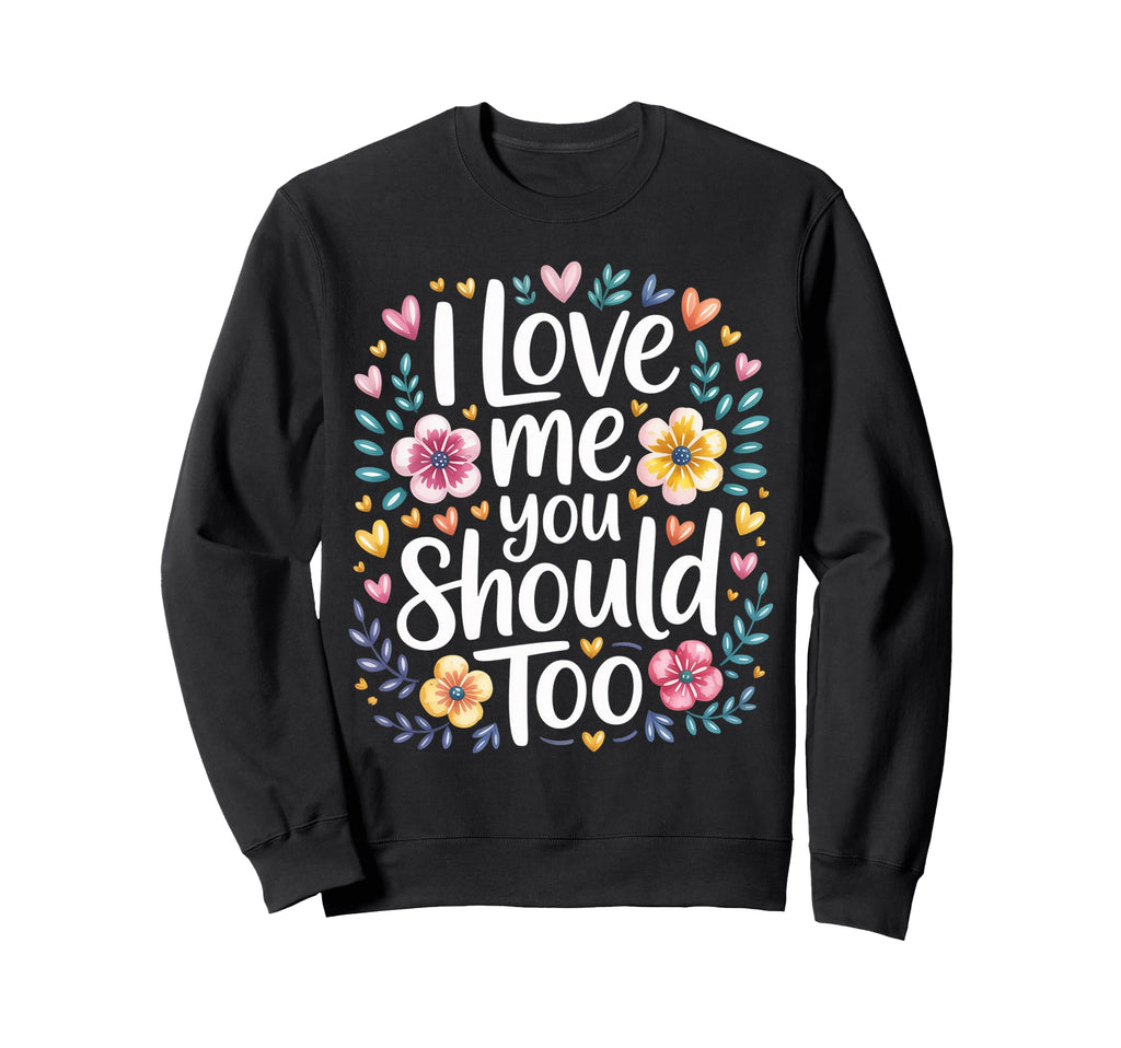 I Love Me You Should Too Self Worth Sweatshirt - Unique Graphic Men Women - T-Shirt, Sweatshirt, Hoodie