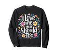 I Love Me You Should Too Self Worth Sweatshirt - Unique Graphic Men Women - T-Shirt, Sweatshirt, Hoodie