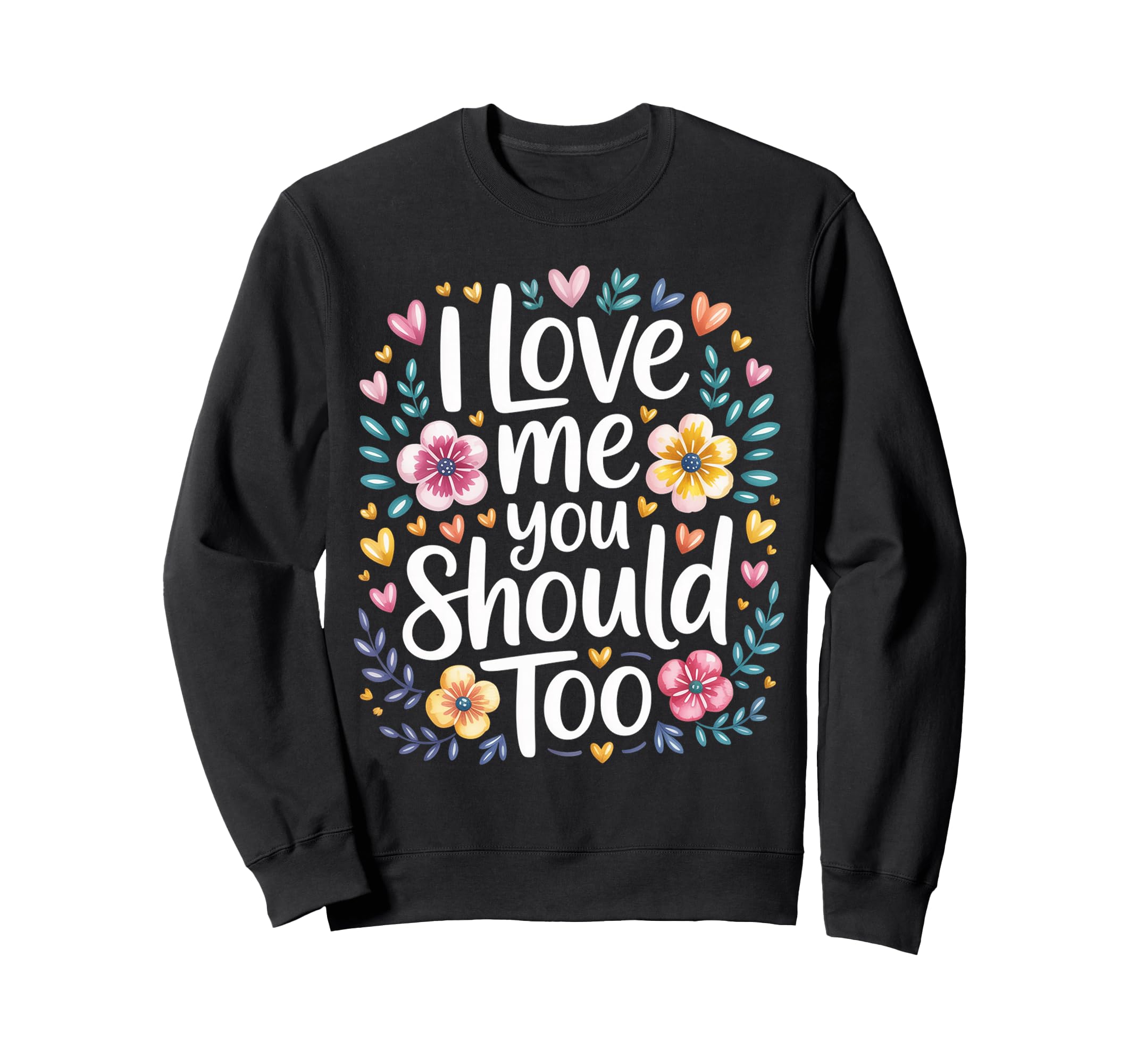 I Love Me You Should Too Self Worth Sweatshirt - Unique Graphic Men Women - T-Shirt, Sweatshirt, Hoodie