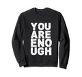 You Are Enough Love Awareness Sweatshirt - Fun Novelty Design Men Women - T-Shirt, Sweatshirt, Hoodie