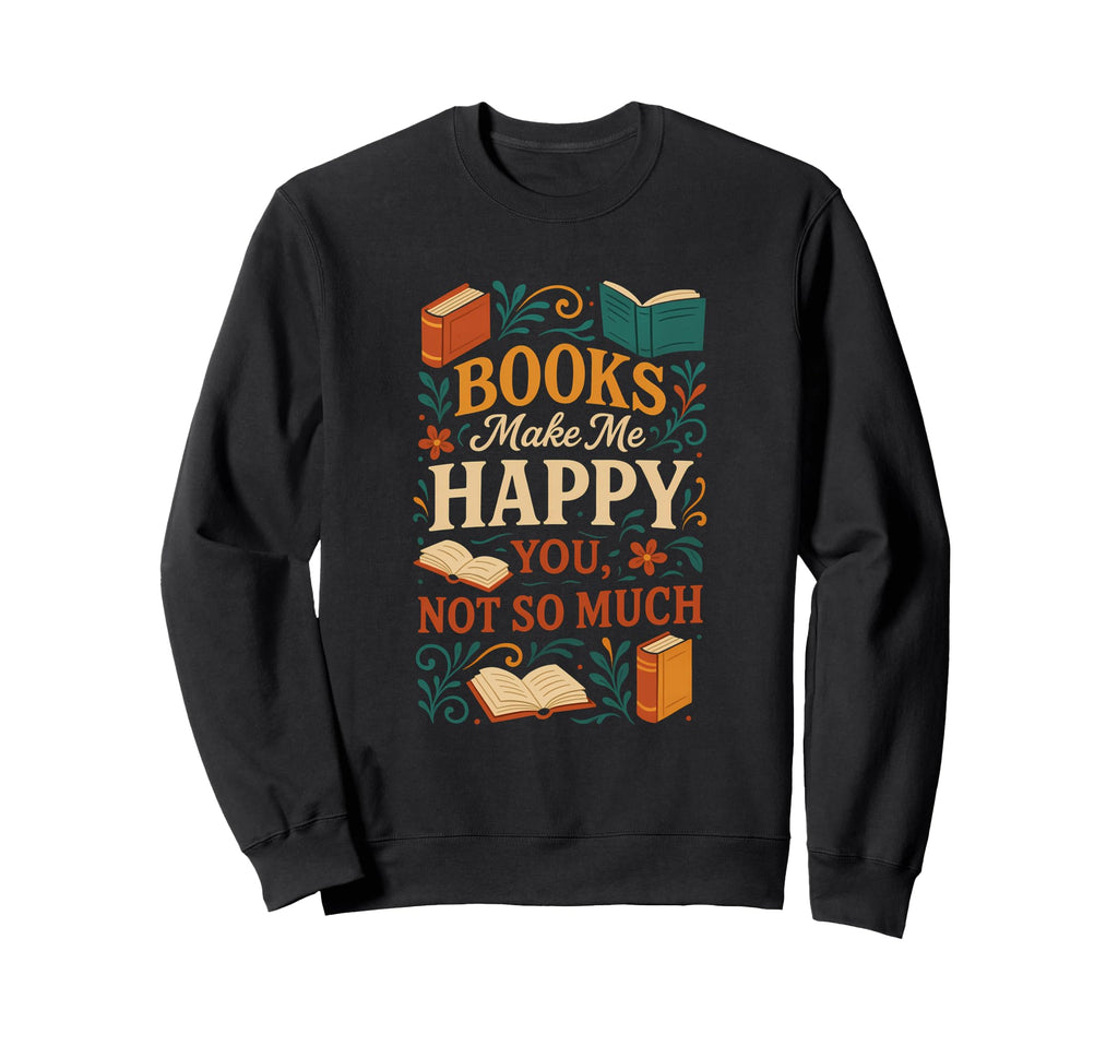 Books Make Me Happy You Not So Much Sweatshirt - Aesthetic Graphic Unisex - T-Shirt, Sweatshirt, Hoodie