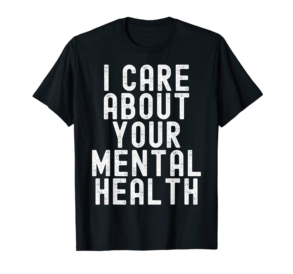 I Care About Your Mental Health Mental T-Shirt - Graphic Print Unisex - T-Shirt, Sweatshirt, Hoodie