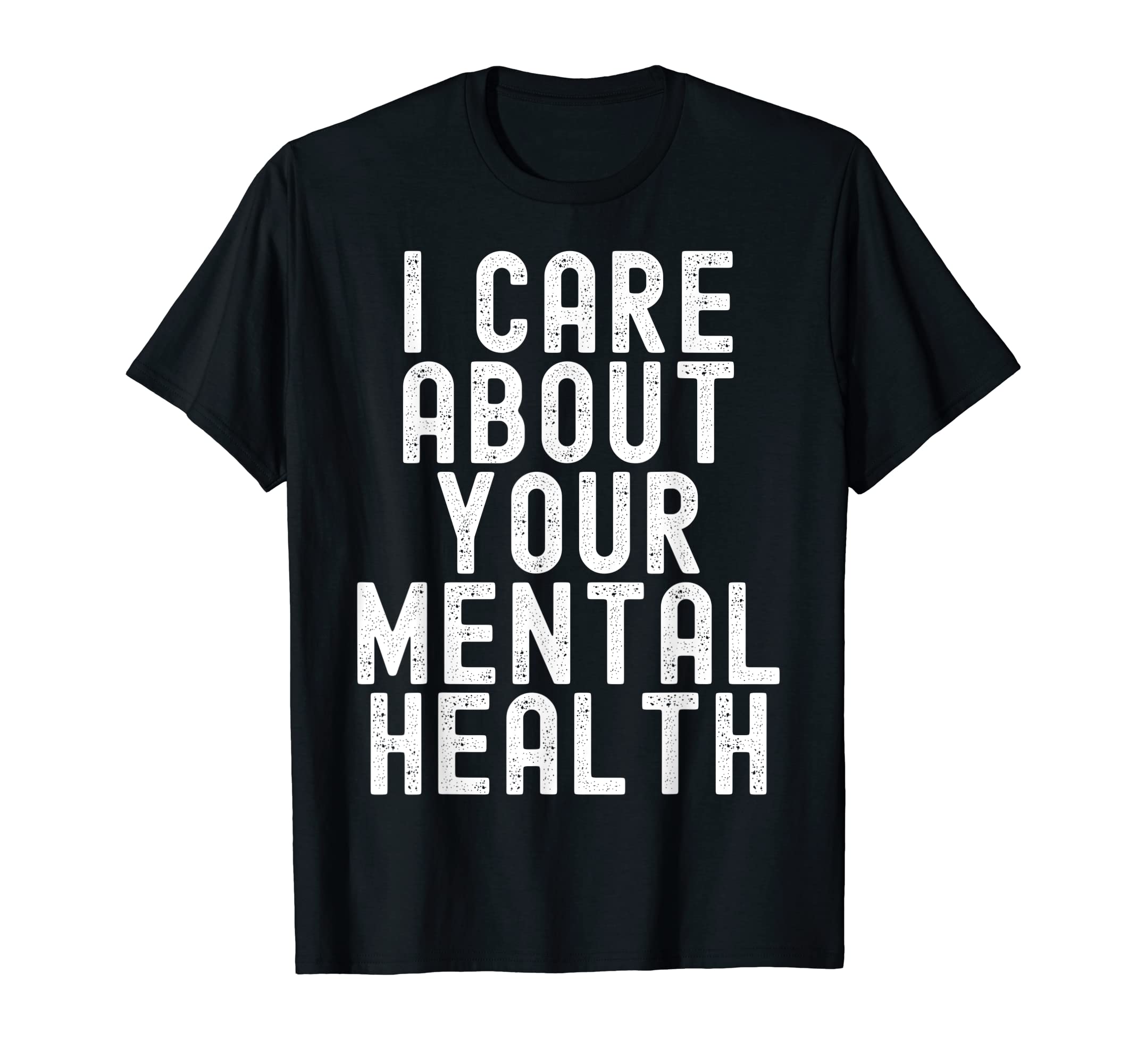 I Care About Your Mental Health Mental T-Shirt - Graphic Print Unisex - T-Shirt, Sweatshirt, Hoodie