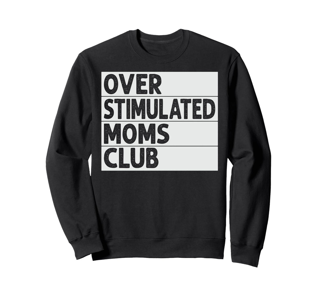 Overstimulated Moms Club Funny Sweatshirt - Novelty Apparel Unisex - T-Shirt, Sweatshirt, Hoodie