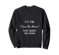 Its I Love You Mom That Keeps Me Going Sweatshirt - Trendy Graphic Unisex - T-Shirt, Sweatshirt, Hoodie
