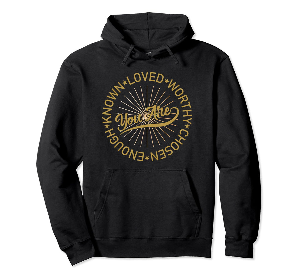 You Are Known Loved Worthy Chosen Enough Hoodie - Trendy Graphic Men Women - T-Shirt, Sweatshirt, Hoodie