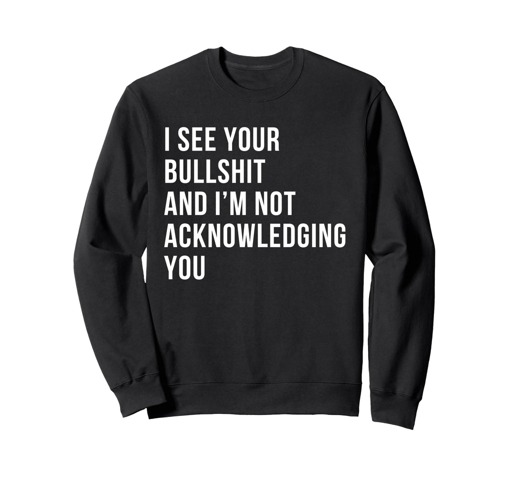 I See Your Bullshit Not Sweatshirt - Unique Graphic Men Women - T-Shirt, Sweatshirt, Hoodie