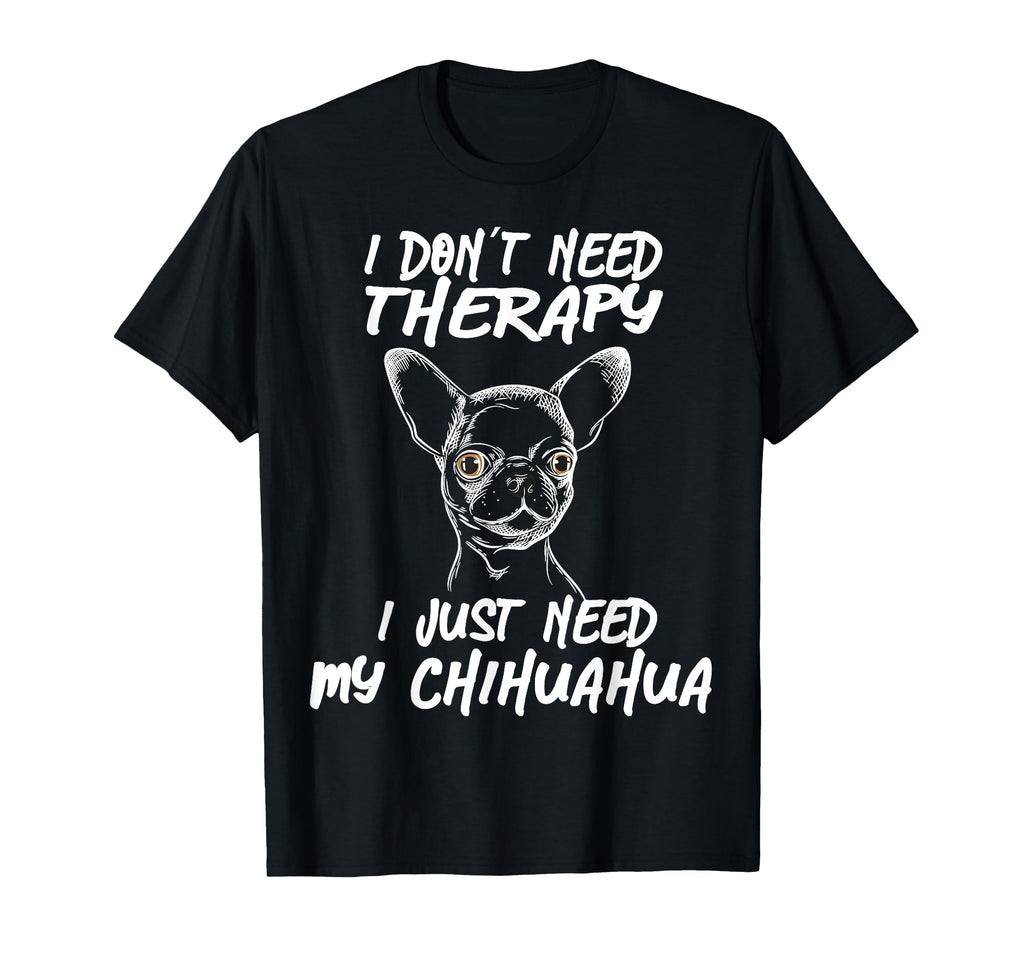 Chihuahua I Dont Need Therapy Funny T-Shirt - Custom Art Print Men Women - T-Shirt, Sweatshirt, Hoodie
