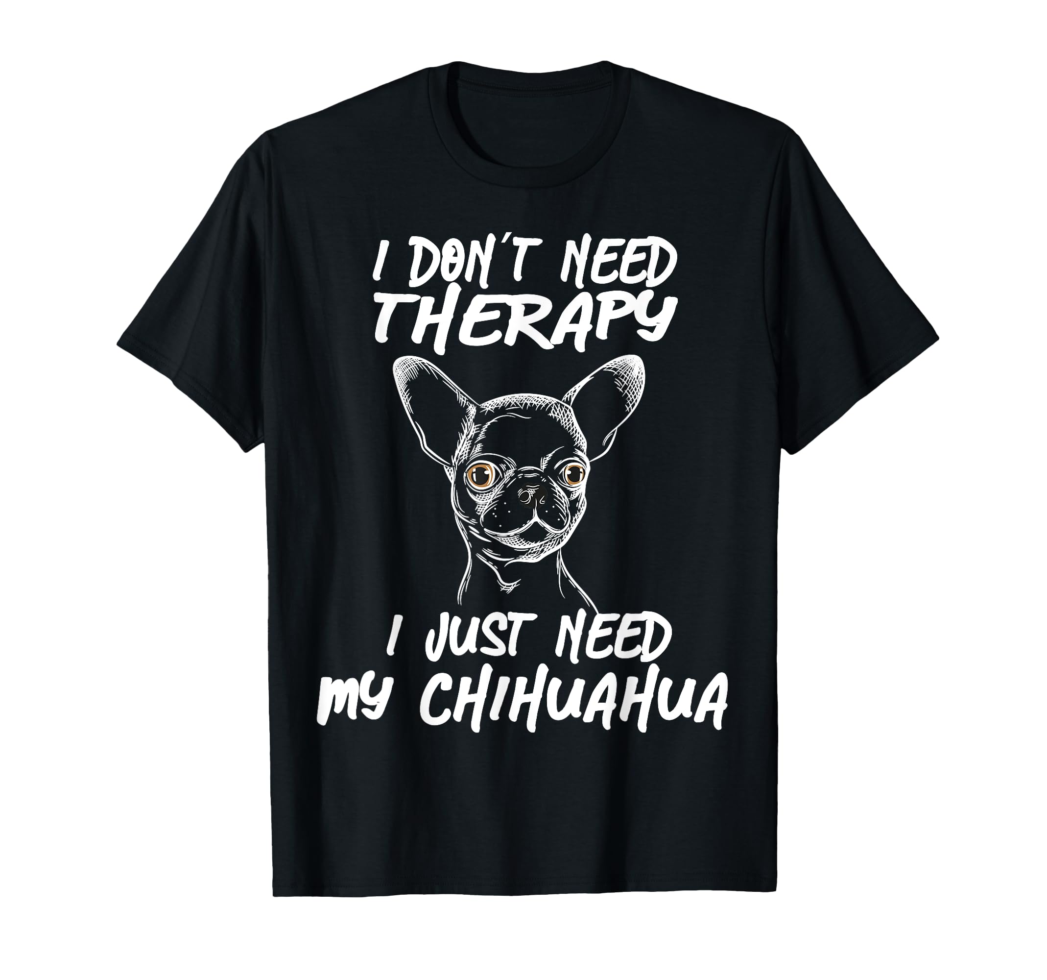 Chihuahua I Dont Need Therapy Funny T-Shirt - Custom Art Print Men Women - T-Shirt, Sweatshirt, Hoodie