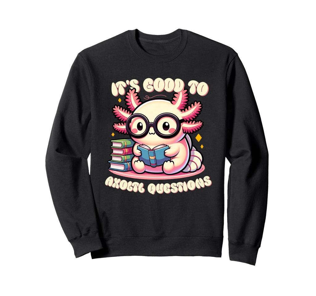 Its Good To Axoltl Questions Sweatshirt - Unique Graphic for Adults - T-Shirt, Sweatshirt, Hoodie