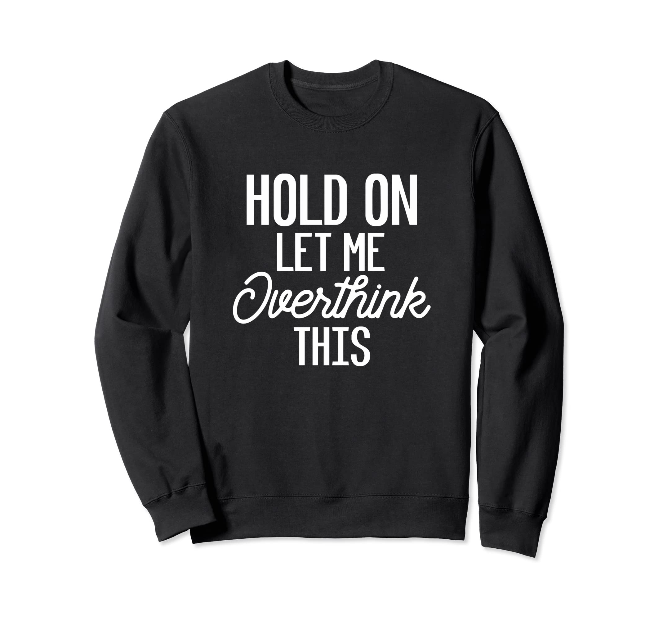 Hold Let Me Overthink This Funny Sweatshirt - Aesthetic Graphic Men Women - T-Shirt, Sweatshirt, Hoodie