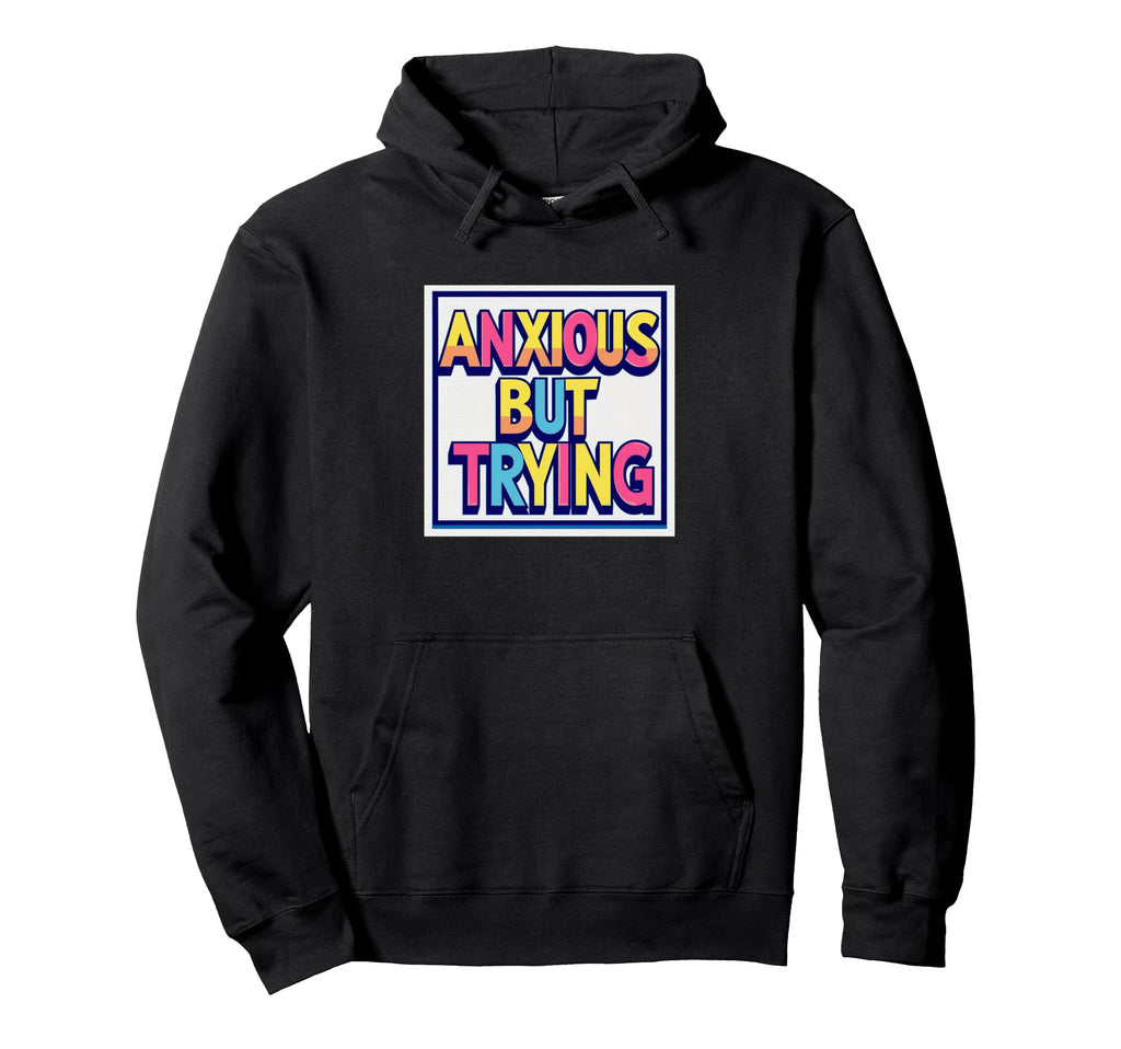 Anxious But Trying Mental Health Hoodie - Aesthetic Graphic Unisex - T-Shirt, Sweatshirt, Hoodie