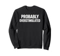 Probably Overstimulated Bold Sweatshirt - Casual Everyday Wear for Adults - T-Shirt, Sweatshirt, Hoodie