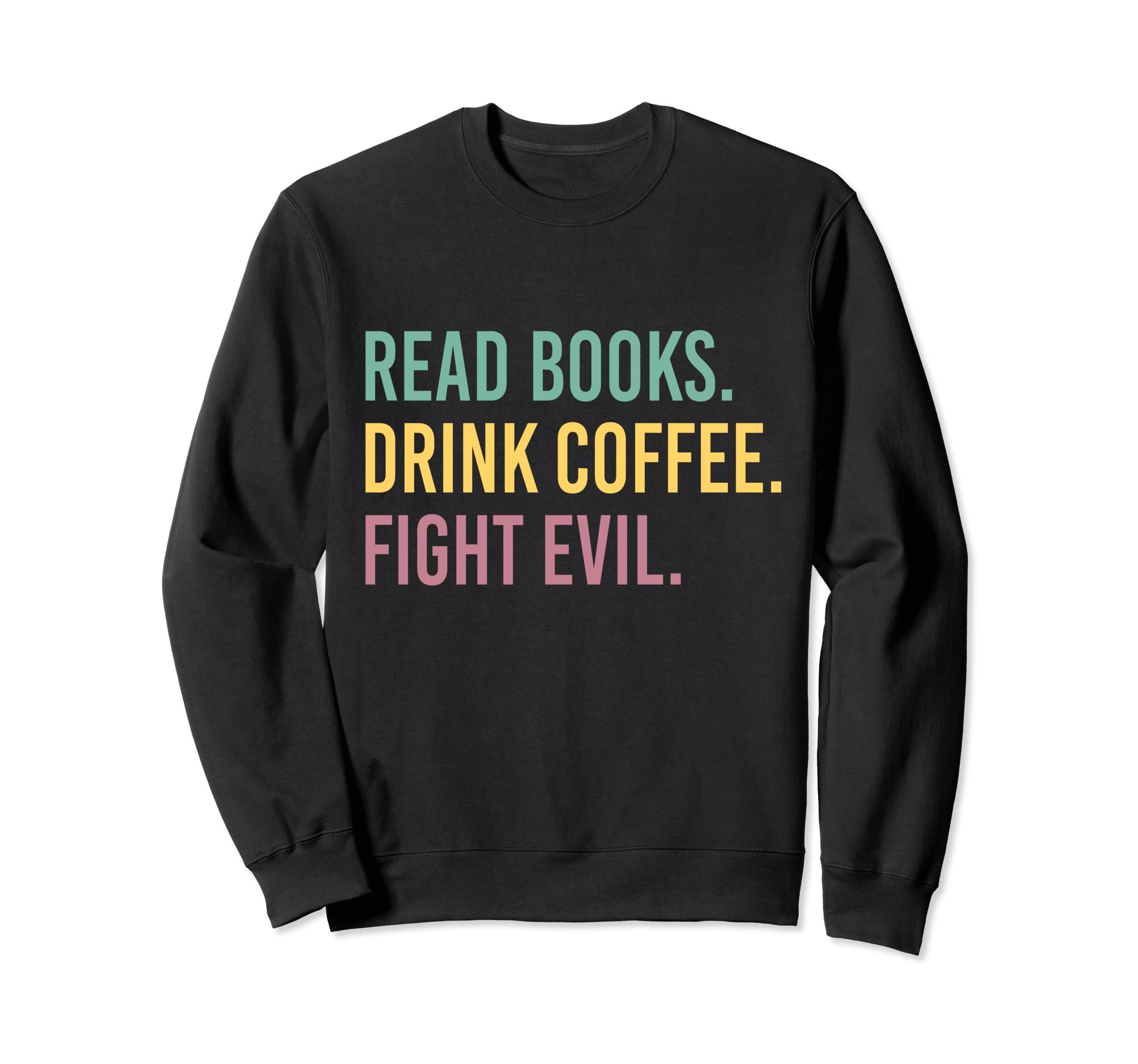 Read Books Drink Coffee Fight Evil Sweatshirt - Graphic Print Men Women - T-Shirt, Sweatshirt, Hoodie
