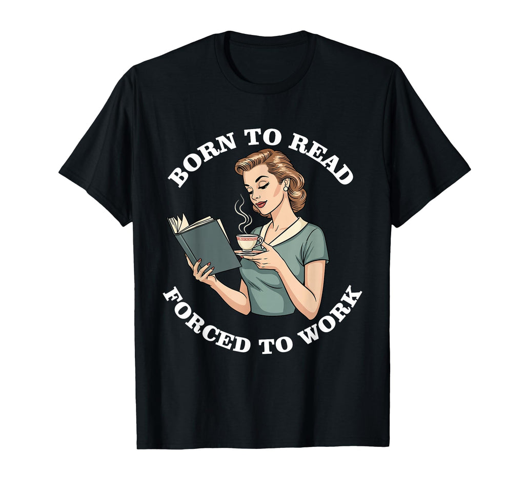 Born To Read Forced To Work Funny T-Shirt - Streetwear Style Men Women - T-Shirt, Sweatshirt, Hoodie
