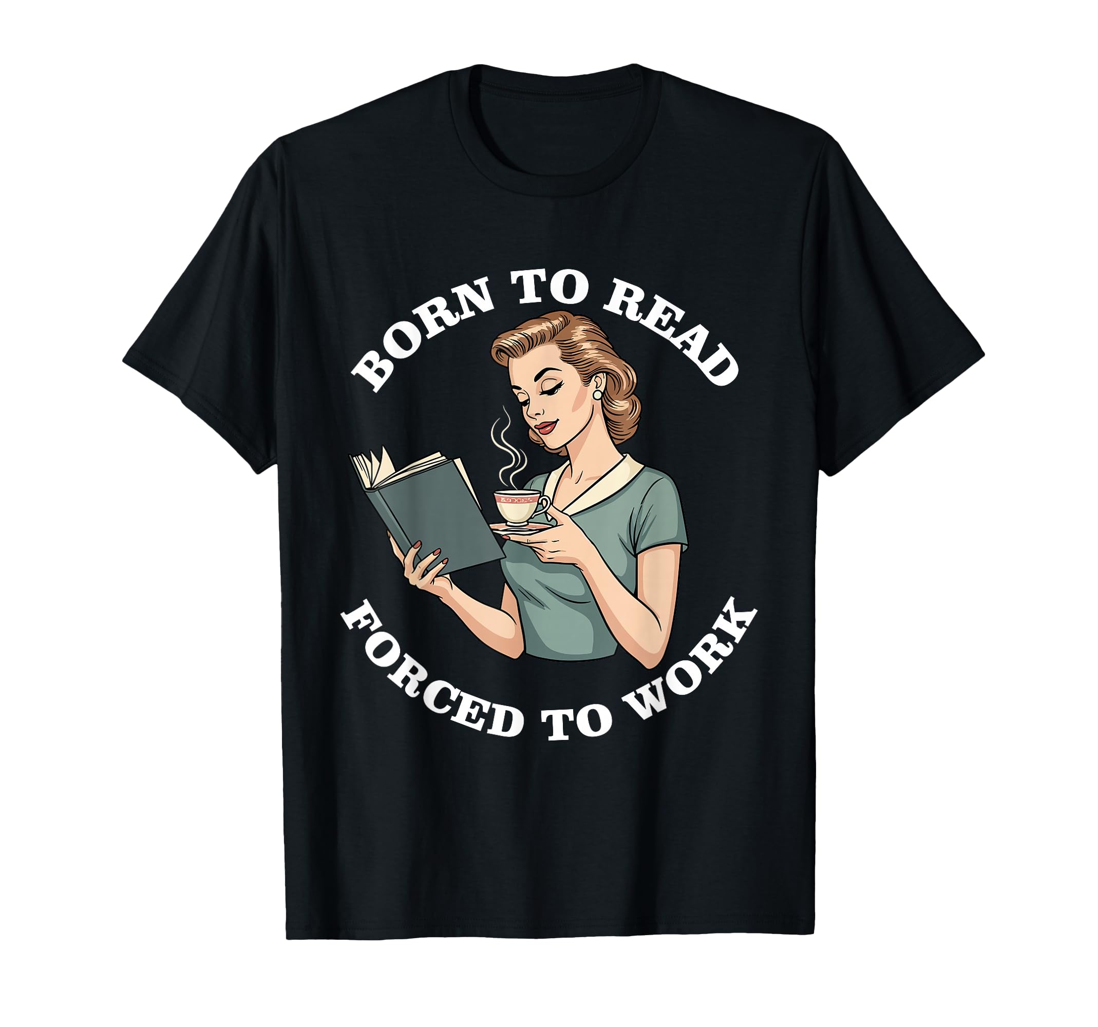 Born To Read Forced To Work Funny T-Shirt - Streetwear Style Men Women - T-Shirt, Sweatshirt, Hoodie