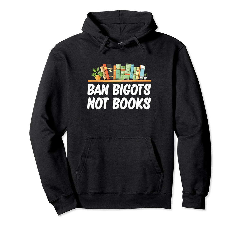 Ban Bigots Not Books Hoodie - Graphic Print Unisex - T-Shirt, Sweatshirt, Hoodie