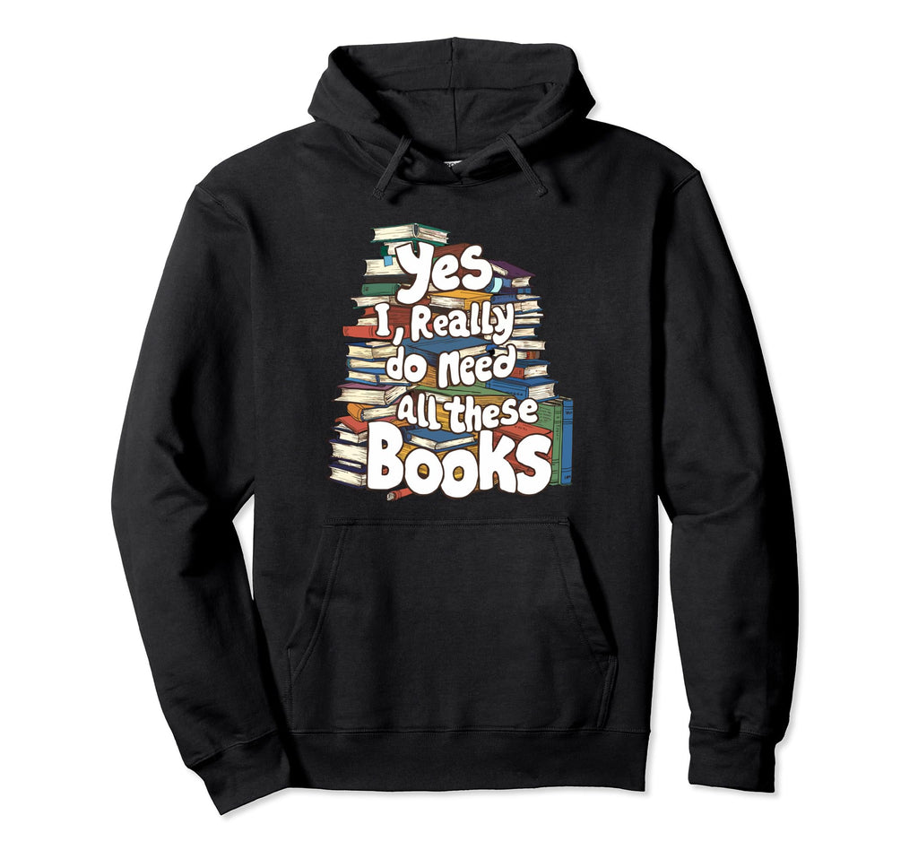Yes I Really Do Need All These Books Hoodie - Streetwear Style for Adults - T-Shirt, Sweatshirt, Hoodie