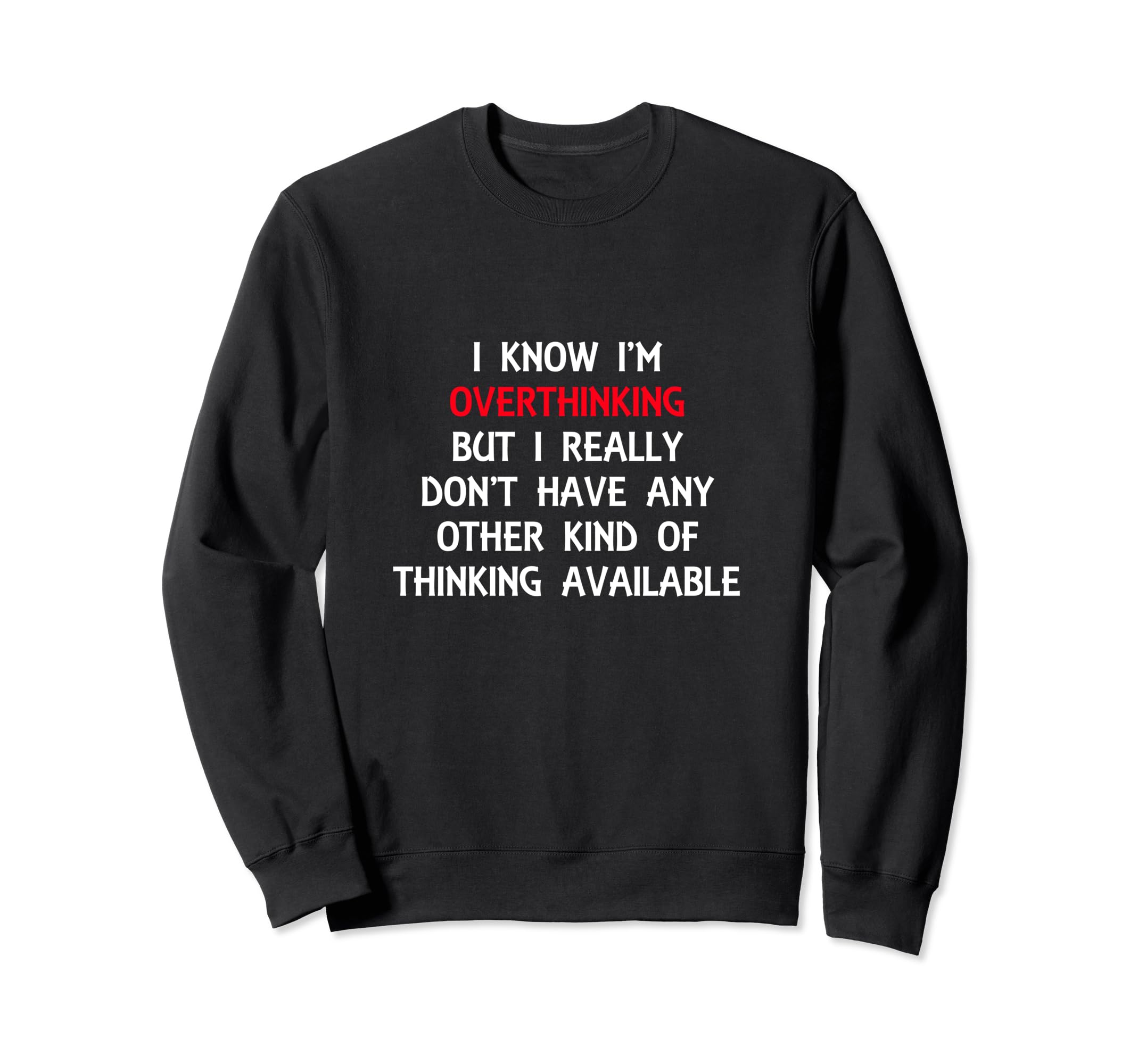 Funny Overthinking Witty Sarcastic Sweatshirt - Novelty Apparel Unisex - T-Shirt, Sweatshirt, Hoodie