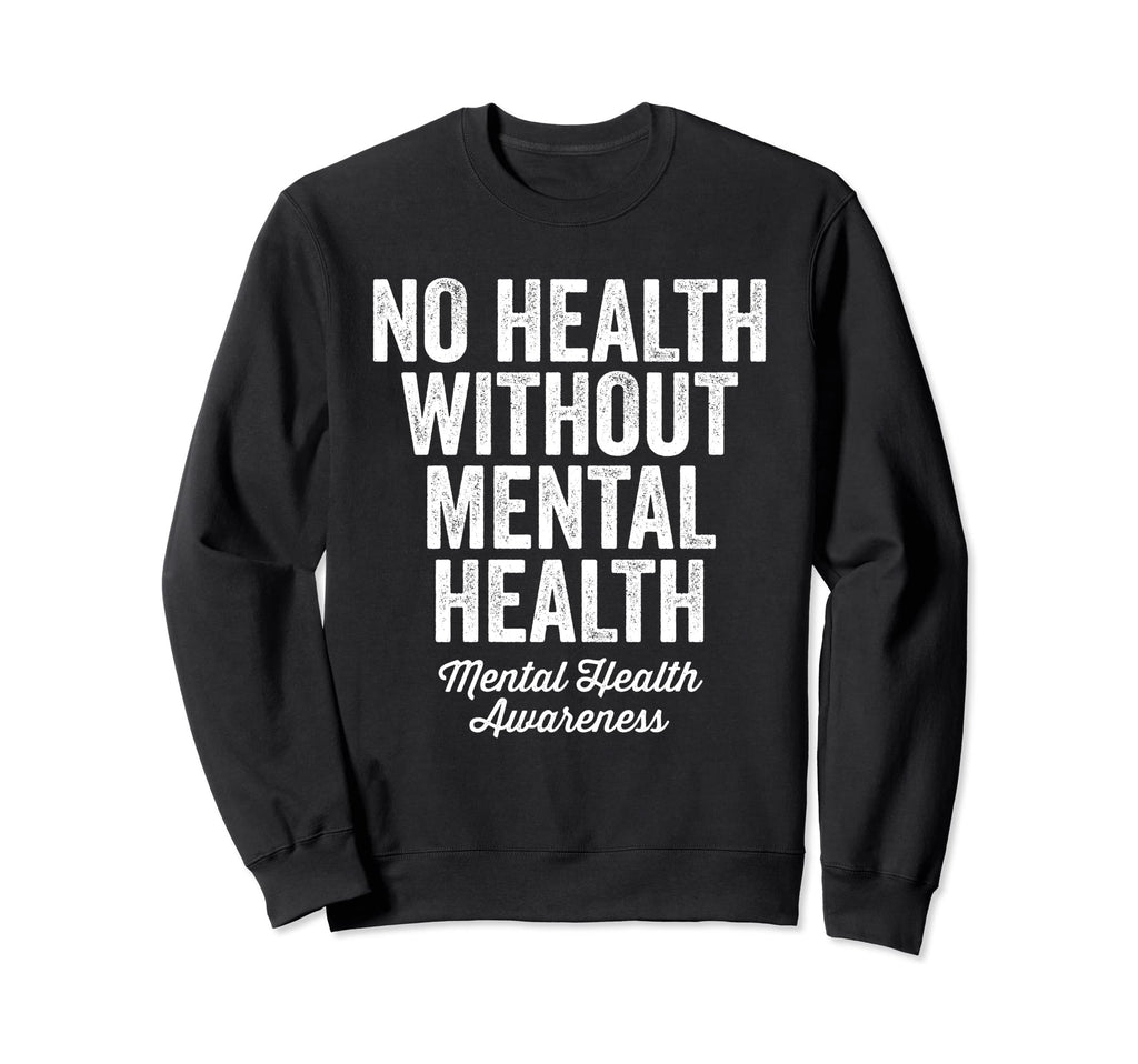 No Health Without Mental Health Sweatshirt - Novelty Apparel for Adults - T-Shirt, Sweatshirt, Hoodie
