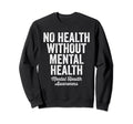 No Health Without Mental Health Sweatshirt - Novelty Apparel for Adults - T-Shirt, Sweatshirt, Hoodie