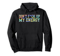 Dont Fck Up My Energy Dont Mess My Hoodie - Fun Novelty Design Unisex - T-Shirt, Sweatshirt, Hoodie
