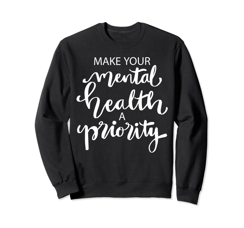 Make Your Mental Health Priority Sweatshirt - Graphic Print Men Women - T-Shirt, Sweatshirt, Hoodie