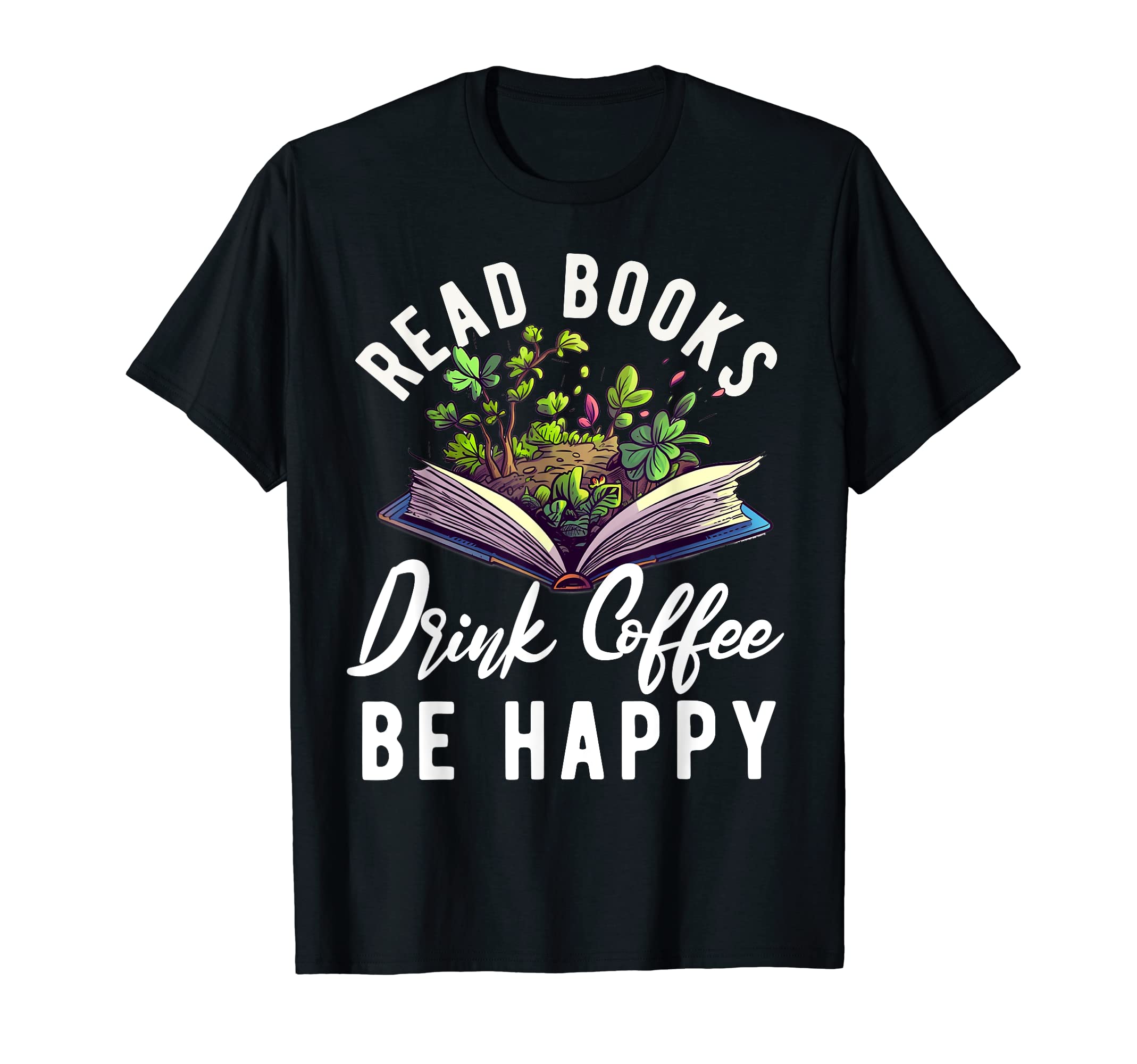 Read Books Drink Coffee Be Happy T-Shirt - Casual Everyday Wear for Adults - T-Shirt, Sweatshirt, Hoodie
