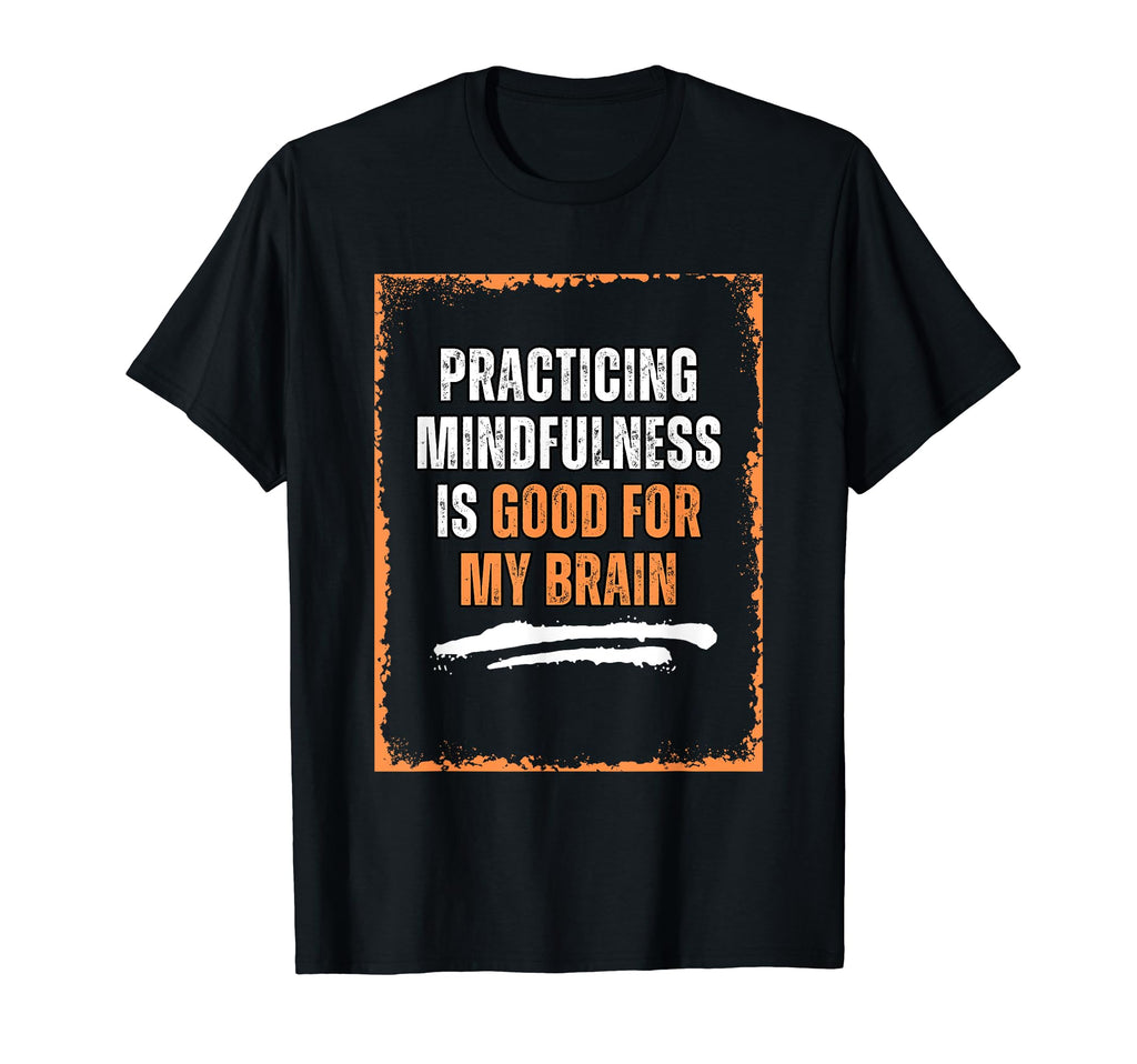 Practicing Mindfulness Is Good My T-Shirt - Fun Novelty Design Men Women - T-Shirt, Sweatshirt, Hoodie