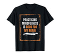 Practicing Mindfulness Is Good My T-Shirt - Fun Novelty Design Men Women - T-Shirt, Sweatshirt, Hoodie